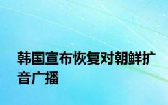 韩国宣布恢复对朝鲜扩音广播