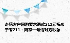 奇葩客户网购要求退款211元祝孩子考211：商家一句话对方秒怂