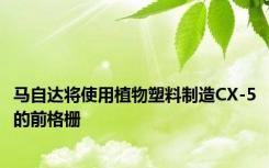 马自达将使用植物塑料制造CX-5的前格栅