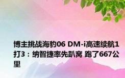 博主挑战海豹06 DM-i高速续航1打3：纳智捷率先趴窝 跑了667公里