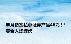 单月备案私募证券产品467只！资金入场埋伏