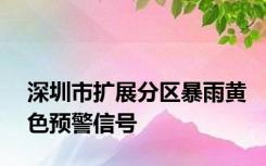 深圳市扩展分区暴雨黄色预警信号