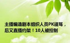 主播编造剧本组织人员PK谩骂，后又直播约架！10人被控制