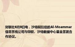 财联社6月9日电，沙特阿拉伯的Al-Moammar信息系统公司与微软、沙特数据中心基金签署合作协议。