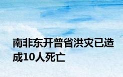 南非东开普省洪灾已造成10人死亡