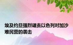 埃及约旦强烈谴责以色列对加沙难民营的袭击