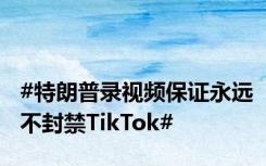 #特朗普录视频保证永远不封禁TikTok#