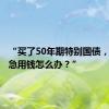 “买了50年期特别国债，万一我急用钱怎么办？”