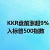 KKR盘前涨超9% 获纳入标普500指数