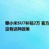 曝小米SU7补贴2万 官方回应：没有这种政策