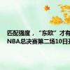 匹配强度，“东欧”才有活路！NBA总决赛第二场10日开打