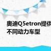 奥迪Q5etron提供三种不同动力车型