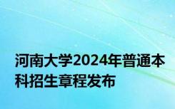 河南大学2024年普通本科招生章程发布