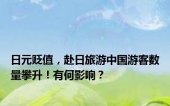 日元贬值，赴日旅游中国游客数量攀升！有何影响？