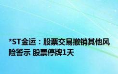 *ST金运：股票交易撤销其他风险警示 股票停牌1天