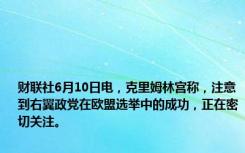 财联社6月10日电，克里姆林宫称，注意到右翼政党在欧盟选举中的成功，正在密切关注。