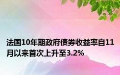 法国10年期政府债券收益率自11月以来首次上升至3.2%