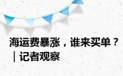 海运费暴涨，谁来买单？｜记者观察