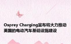 Osprey Charging宣布将大力推动英国的电动汽车基础设施建设