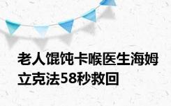 老人馄饨卡喉医生海姆立克法58秒救回