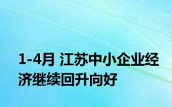 1-4月 江苏中小企业经济继续回升向好