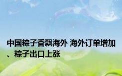 中国粽子香飘海外 海外订单增加、粽子出口上涨