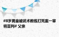 #8岁男童被武术教练打死案一审将宣判# 父亲