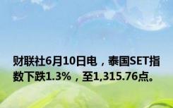 财联社6月10日电，泰国SET指数下跌1.3%，至1,315.76点。