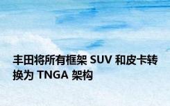 丰田将所有框架 SUV 和皮卡转换为 TNGA 架构