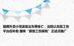 福建外卖小哥送餐出车祸身亡，法院认定属工伤平台应补助 国家“新型工伤保险”正试点推广