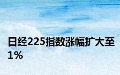 日经225指数涨幅扩大至1%