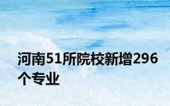 河南51所院校新增296个专业