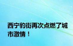 西宁豹街再次点燃了城市激情！