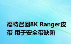 福特召回8K Ranger皮带 用于安全带缺陷