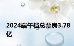 2024端午档总票房3.78亿