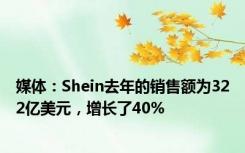 媒体：Shein去年的销售额为322亿美元，增长了40%