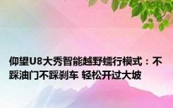 仰望U8大秀智能越野蠕行模式：不踩油门不踩刹车 轻松开过大坡