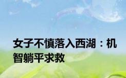 女子不慎落入西湖：机智躺平求救