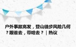 户外事故高发，登山徒步风险几何？跟谁去，带啥去？｜热议