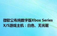 微软公布纯数字版Xbox Series X/S游戏主机：白色、无光驱