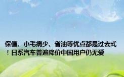 保值、小毛病少、省油等优点都是过去式！日系汽车普遍降价中国用户仍无爱