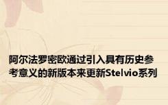 阿尔法罗密欧通过引入具有历史参考意义的新版本来更新Stelvio系列