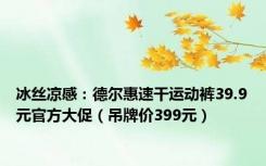 冰丝凉感：德尔惠速干运动裤39.9元官方大促（吊牌价399元）