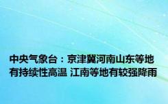 中央气象台：京津冀河南山东等地有持续性高温 江南等地有较强降雨