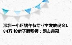 深圳一小区端午节给业主发放现金184万 按房子面积领：网友羡慕