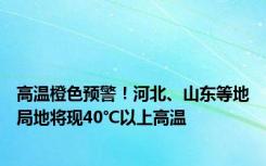 高温橙色预警！河北、山东等地局地将现40℃以上高温