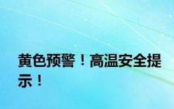 黄色预警！高温安全提示！