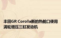 丰田GR Corolla新的热舱口使用涡轮增压三缸发动机