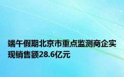 端午假期北京市重点监测商企实现销售额28.6亿元