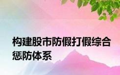 构建股市防假打假综合惩防体系